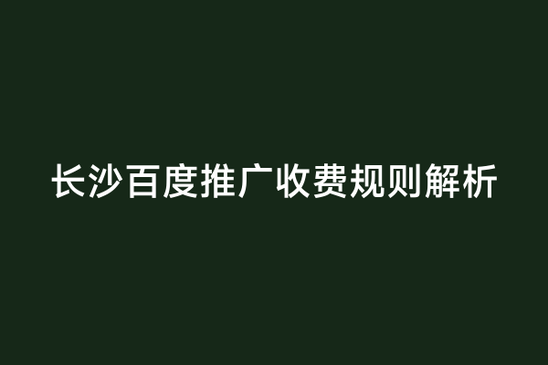 长沙百度推广收费规则解析