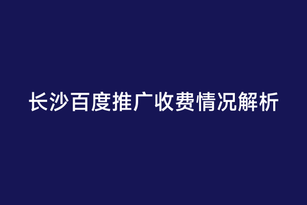 长沙百度推广收费情况解析