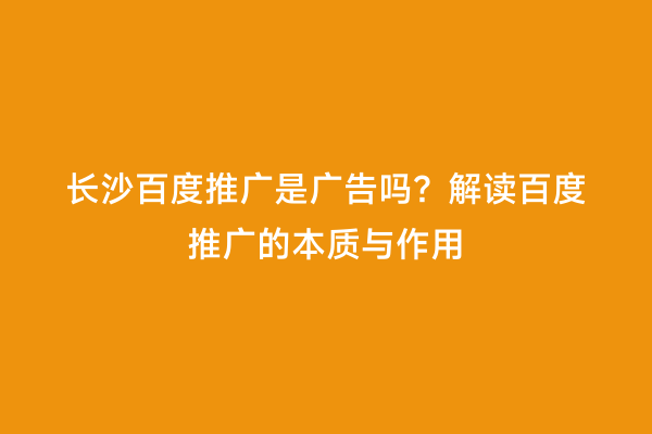 长沙百度推广是广告吗？解读百度推广的本质与作用