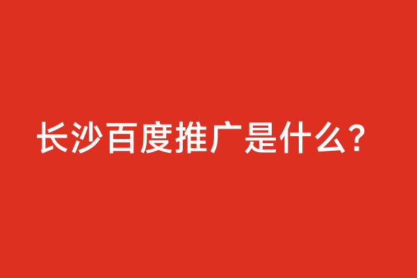 长沙百度推广是什么？