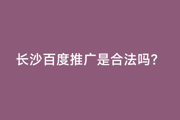 长沙百度推广是合法吗？