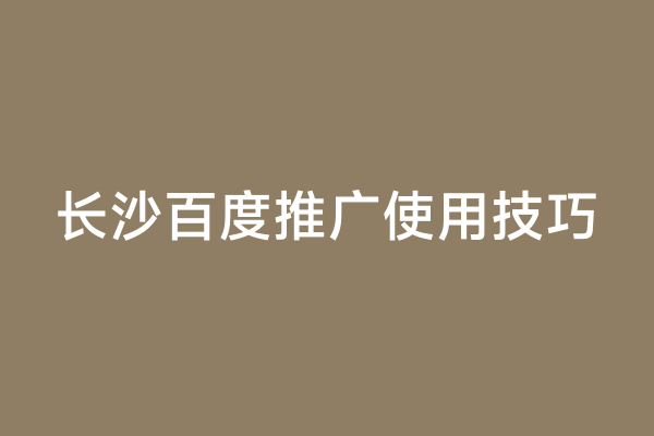 长沙百度推广使用技巧