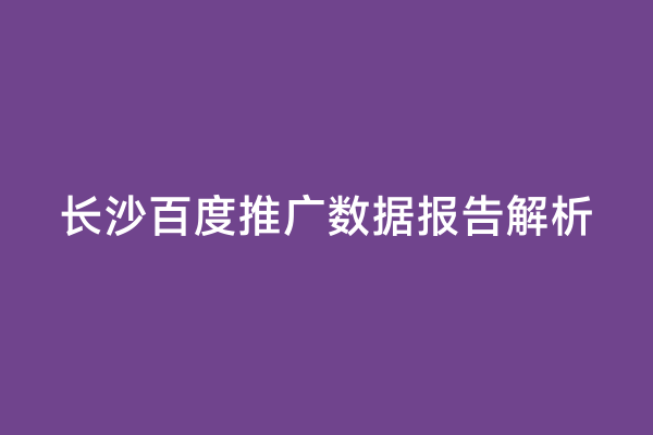 长沙百度推广数据报告解析