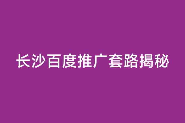 长沙百度推广套路揭秘