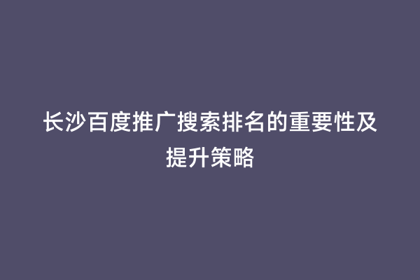 长沙百度推广搜索排名的重要性及提升策略