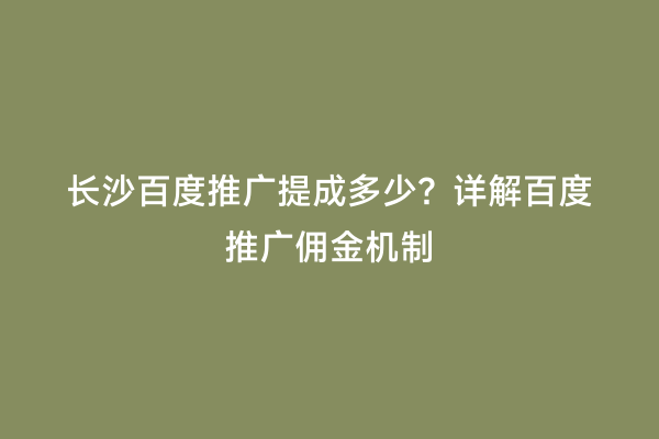长沙百度推广提成多少？详解百度推广佣金机制