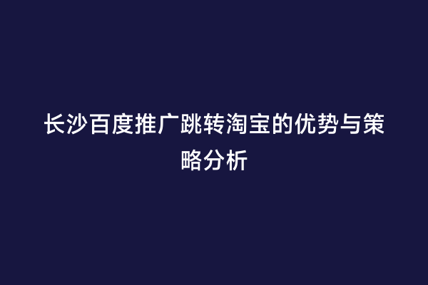 长沙百度推广跳转淘宝的优势与策略分析