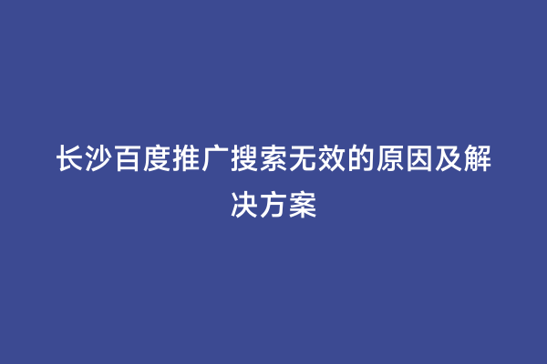 长沙百度推广搜索无效的原因及解决方案