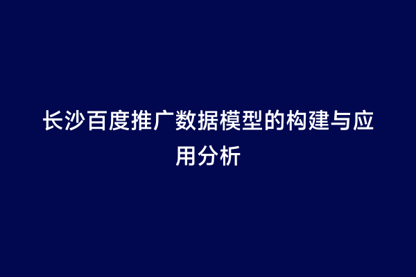 长沙百度推广数据模型的构建与应用分析