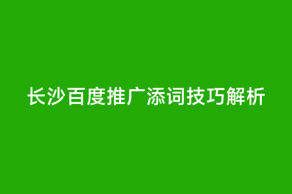 长沙百度推广添词技巧解析