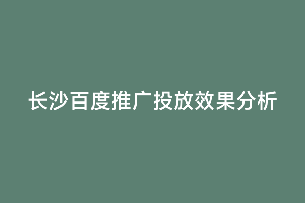 长沙百度推广投放效果分析