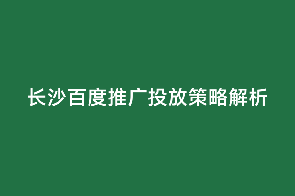 长沙百度推广投放策略解析
