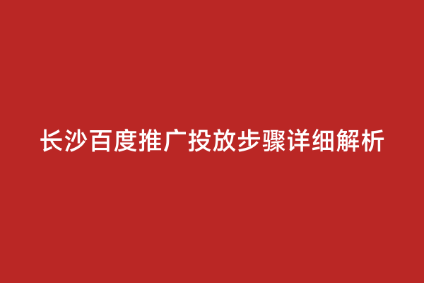 长沙百度推广投放步骤详细解析