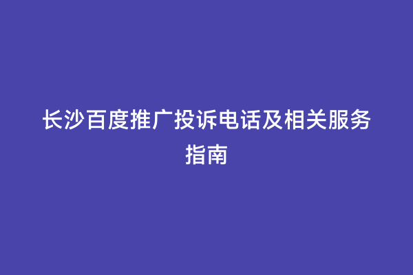 长沙百度推广投诉电话及相关服务指南
