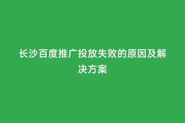长沙百度推广投放失败的原因及解决方案