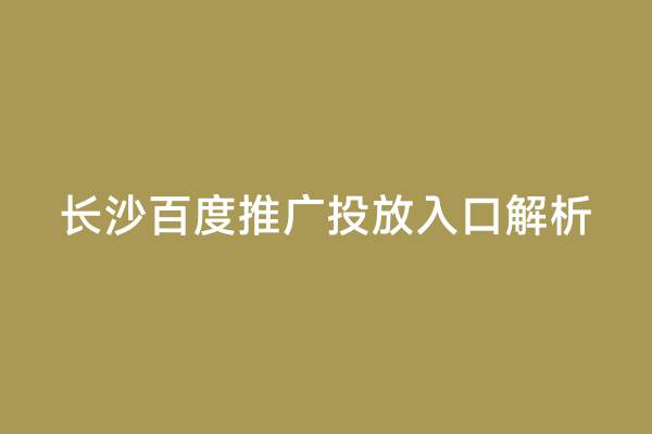 长沙百度推广投放入口解析