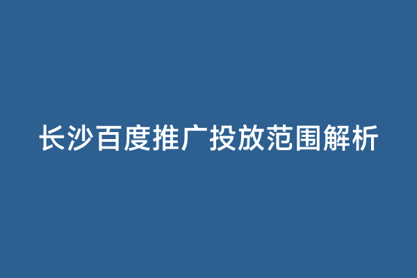 长沙百度推广投放范围解析