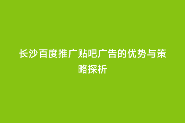 长沙百度推广贴吧广告的优势与策略探析