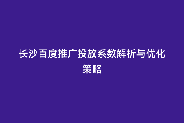 长沙百度推广投放系数解析与优化策略