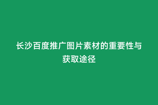 长沙百度推广图片素材的重要性与获取途径