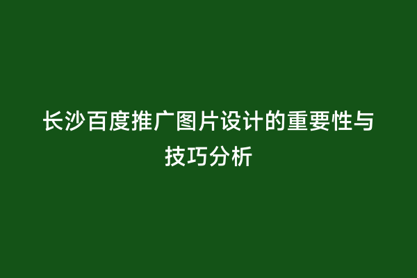 长沙百度推广图片设计的重要性与技巧分析