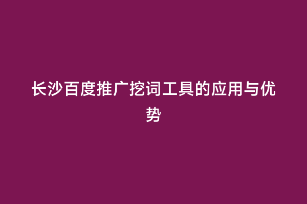 长沙百度推广挖词工具的应用与优势