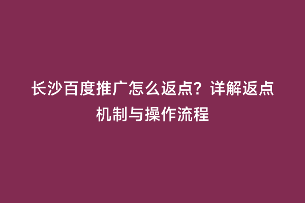 长沙百度推广怎么返点？详解返点机制与操作流程
