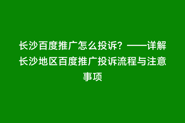 长沙百度推广怎么投诉？——详解长沙地区百度推广投诉流程与注意事项