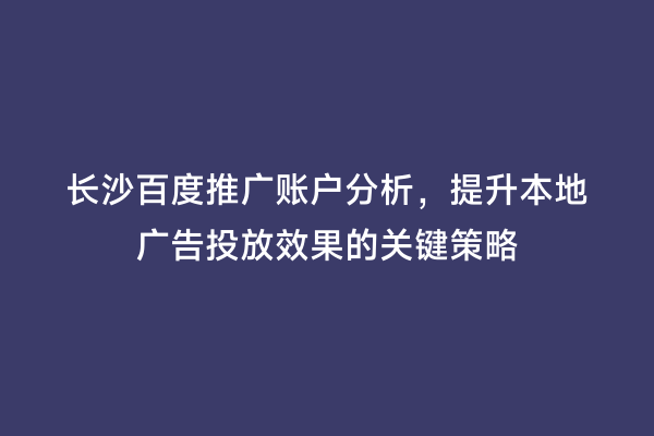 长沙百度推广账户分析，提升本地广告投放效果的关键策略