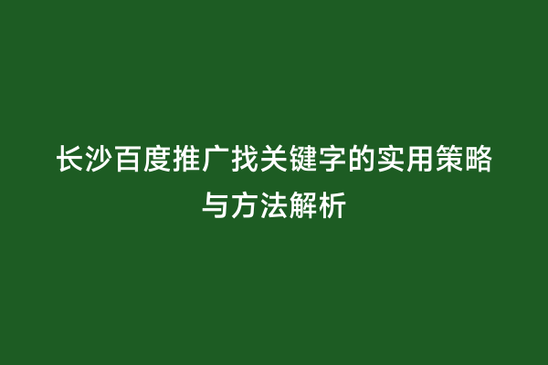 长沙百度推广找关键字的实用策略与方法解析