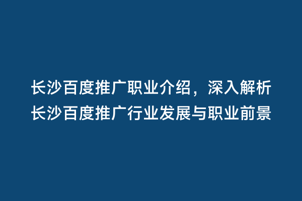 长沙百度推广职业介绍，深入解析长沙百度推广行业发展与职业前景