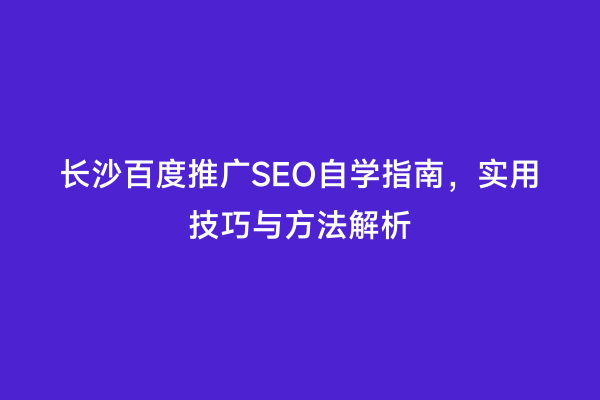 长沙百度推广SEO自学指南，实用技巧与方法解析