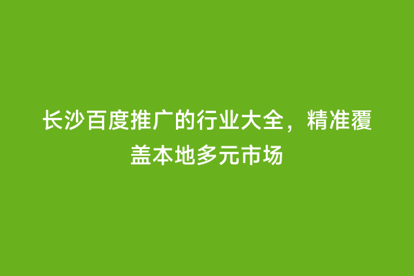 长沙百度推广的行业大全，精准覆盖本地多元市场