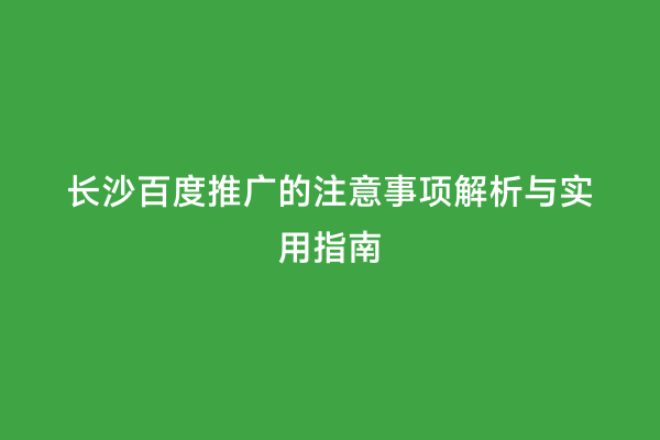 长沙百度推广的注意事项解析与实用指南