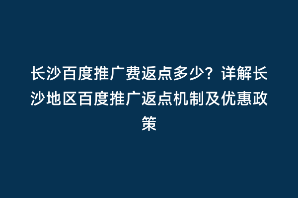 长沙百度推广费返点多少？详解长沙地区百度推广返点机制及优惠政策