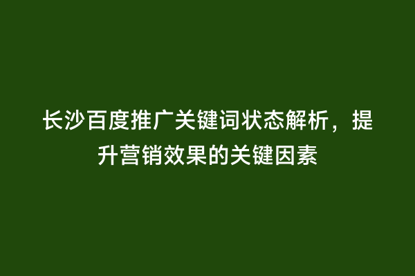 长沙百度推广关键词状态解析，提升营销效果的关键因素