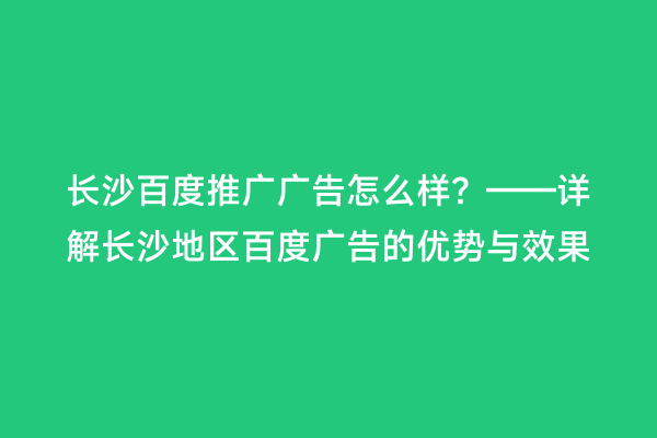 长沙百度推广广告怎么样？——详解长沙地区百度广告的优势与效果
